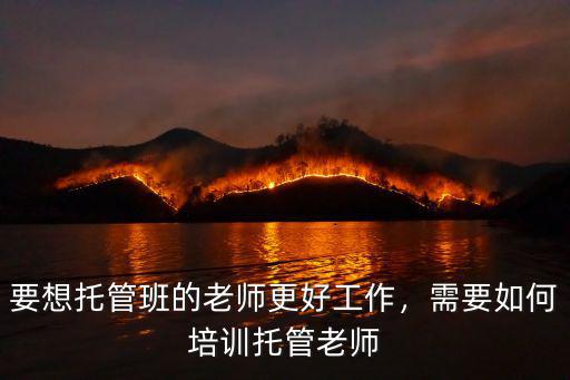 要想托管班的老师更好工作，需要如何培训托管老师