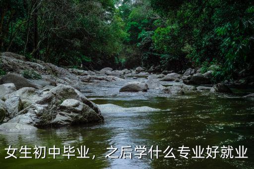 女生初中毕业，之后学什么专业好就业
