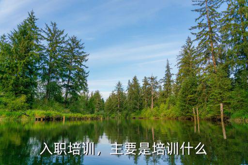 入职培训，主要是培训什么