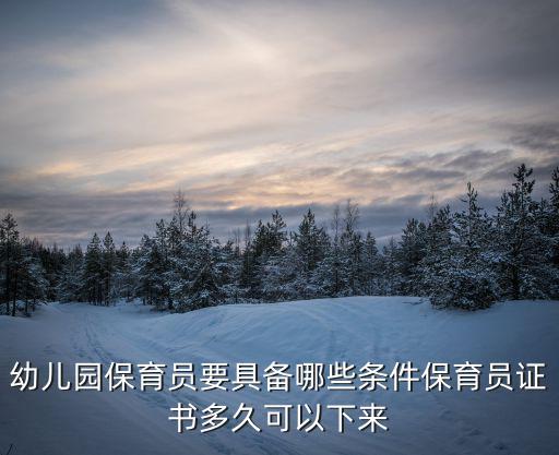 幼儿园保育员要具备哪些条件保育员证书多久可以下来