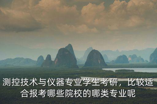 测控技术与仪器专业学生考研，比较适合报考哪些院校的哪类专业呢