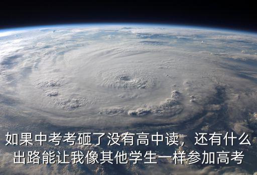中考没有参加考怎么办,如果中考考砸了没有高中读