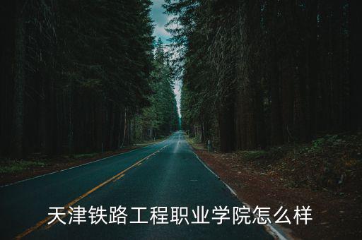 天津铁路工程职业学院怎么样
