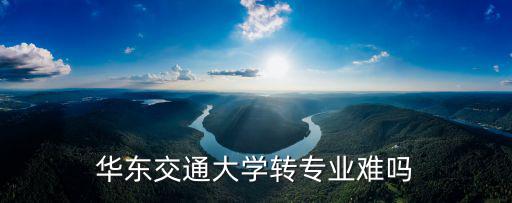 华东交通大学转专业难吗