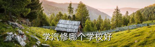 学汽修哪个学校好