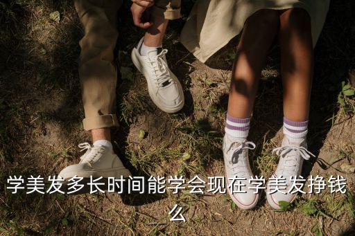 学美发多长时间能学会现在学美发挣钱么
