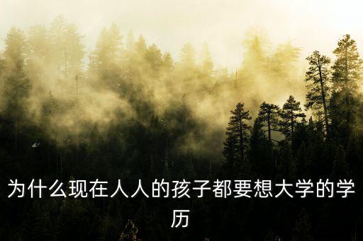 为什么现在人人的孩子都要想大学的学历