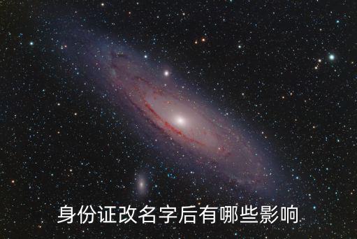 成人改身份证名字有什么影响,身份证改名字后有哪些影响