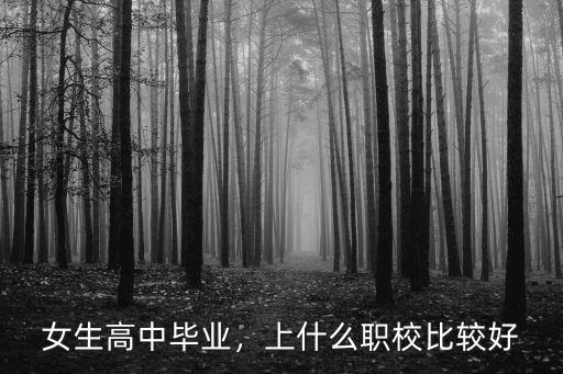 女生高中毕业，上什么职校比较好