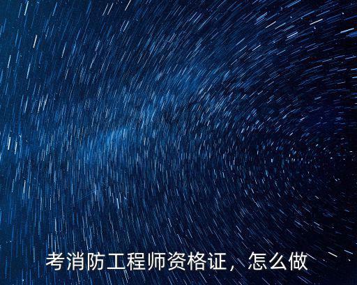 考消防工程师资格证，怎么做