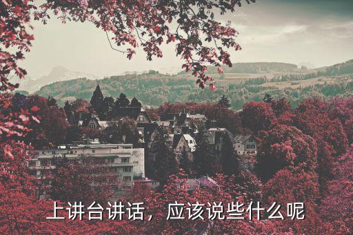 上讲台讲话，应该说些什么呢