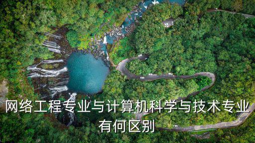 网络工程专业与计算机科学与技术专业有何区别
