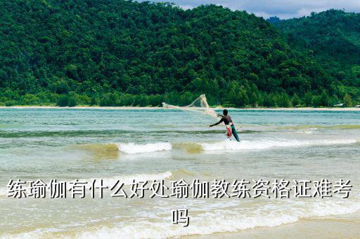 练瑜伽有什么好处瑜伽教练资格证难考吗