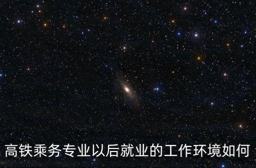 高铁乘务专业就业前景怎么样,学高铁乘务专业