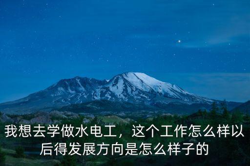 我想去学做水电工，这个工作怎么样以后得发展方向是怎么样子的