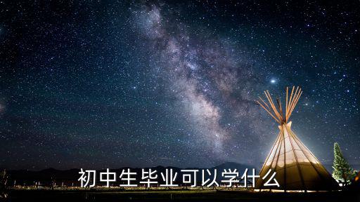 初中毕业 能学什么,初中生毕业可以学什么