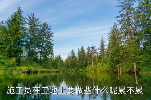 工地施工员是做什么的,施工员在工地上做什么的