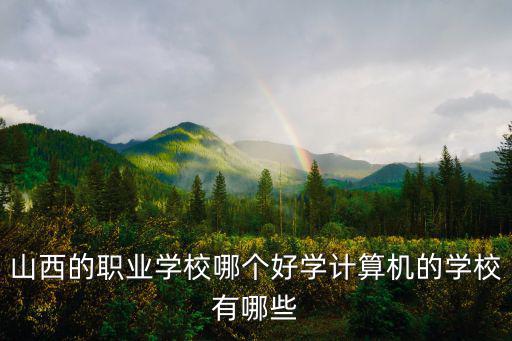 山西计算机什么学校好,山西的职业学校哪个好