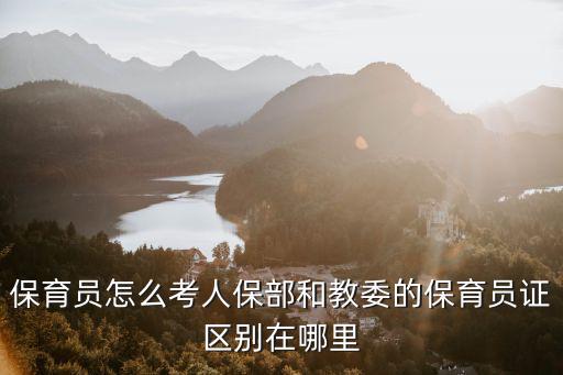 保育员怎么考人保部和教委的保育员证区别在哪里