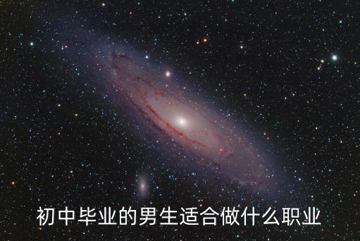 初中毕业的男生适合做什么职业