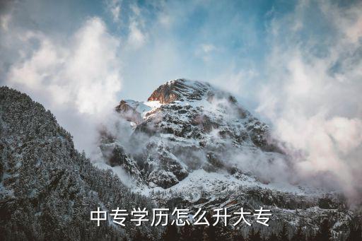 中专升大专需要什么条件,中专学历怎么升大专