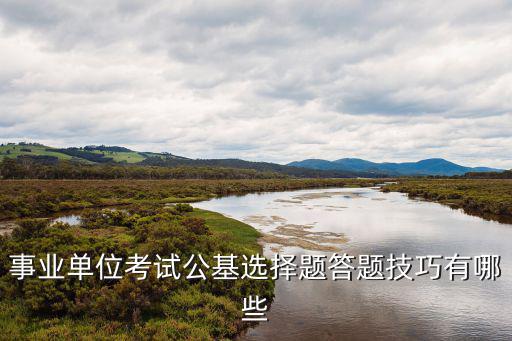 事业单位考试公基选择题答题技巧有哪些