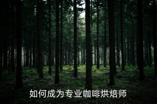 如何成为专业咖啡烘焙师