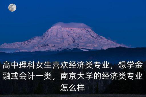 高中理科女生喜欢经济类专业，想学金融或会计一类，南京大学的经济类专业怎么样