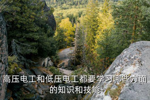 高压电工和低压电工都要学习哪些方面的知识和技能