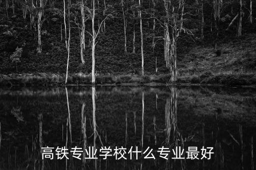 高铁专业学校什么专业最好