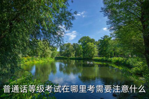平潭哪里考普通话,普通话等级考试在哪里考
