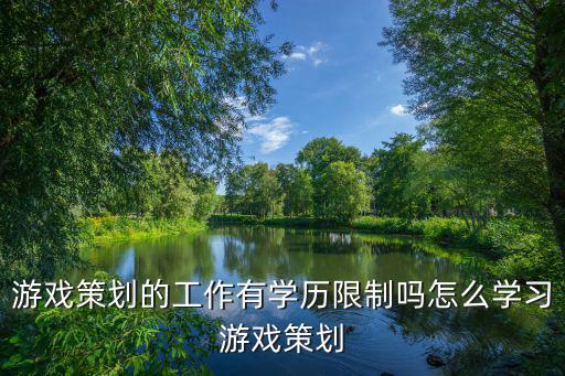 游戏策划的工作有学历限制吗怎么学习游戏策划