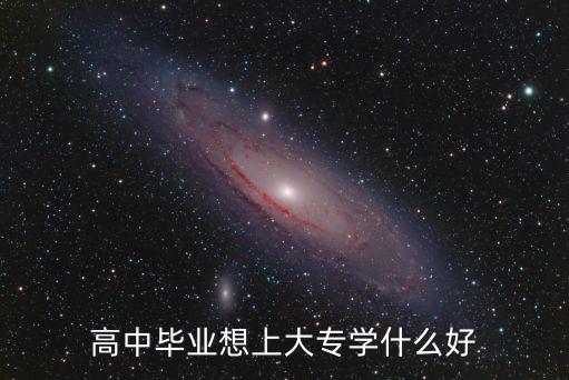 高中学什么专科好就业前景好,高中毕业想上大专学什么好
