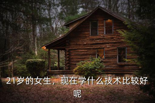 21岁的女生，现在学什么技术比较好呢