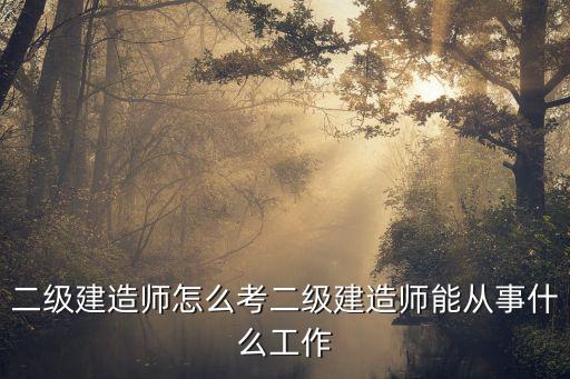 二级建造师怎么考二级建造师能从事什么工作