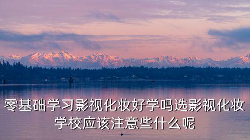 零基础学习影视化妆好学吗选影视化妆学校应该注意些什么呢
