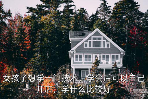 女孩子想学一门技术，学会后可以自己开店，学什么比较好