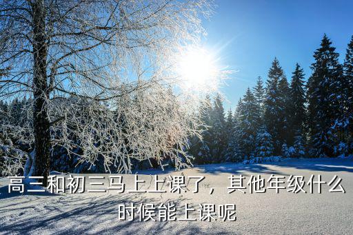 高三和初三马上上课了，其他年级什么时候能上课呢