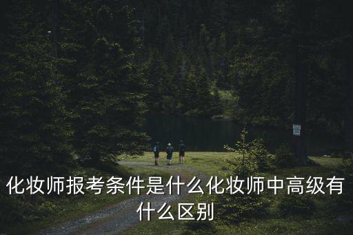 化妆师可以从事什么条件,化妆师报考条件是什么