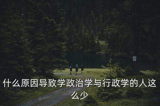 什么原因导致学政治学与行政学的人这么少