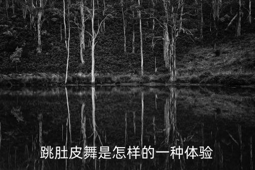 跳肚皮舞是怎样的一种体验