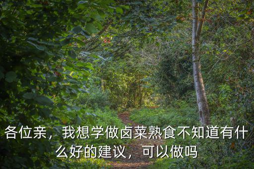 各位亲，我想学做卤菜熟食不知道有什么好的建议，可以做吗