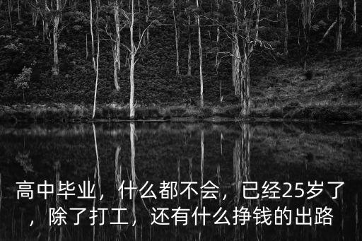 高中毕业，什么都不会，已经25岁了，除了打工，还有什么挣钱的出路