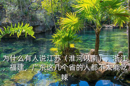 为什么有人说江苏（淮河以南），浙江，福建，广东这几个省的人都不太能吃辣