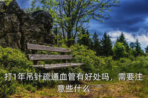 打年需要什么,打1年吊针疏通血管有好处吗
