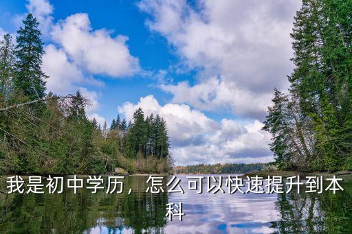 我是初中学历，怎么可以快速提升到本科