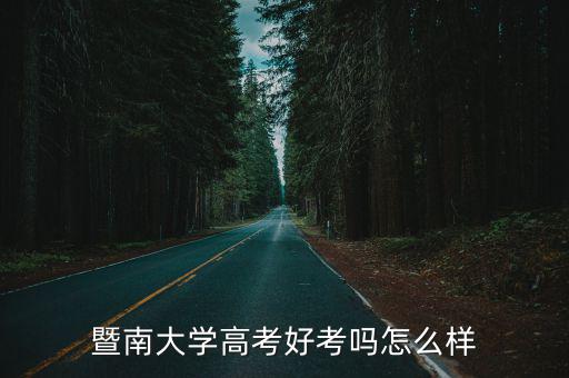 暨南大学校招考什么,暨南大学好考吗