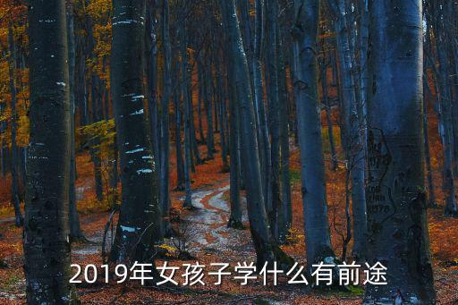 女孩子学什么有前途,女生学什么专业有前途