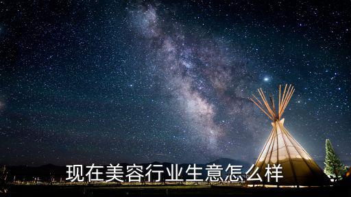 现在美容行业生意怎么样