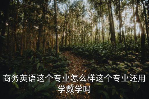 商务英语专业需要学什么,商务英语这个专业怎么样
